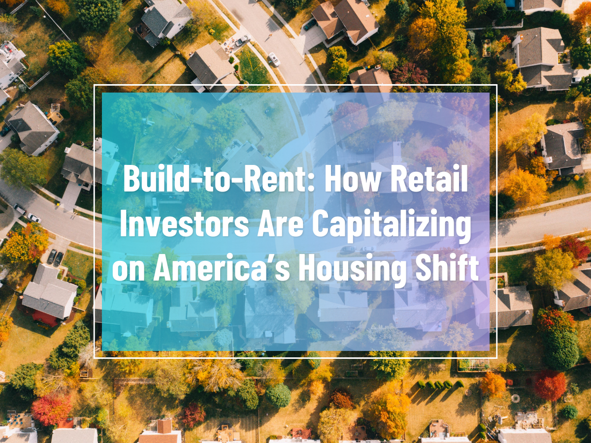 Build-to-Rent: How Retail Investors Are Capitalizing on America’s Housing Shift